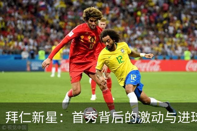 拜仁新星：首秀背后的激动与进球带来的无比喜悦
